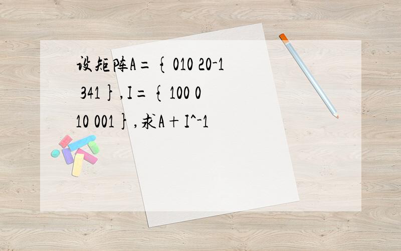 设矩阵A={010 20-1 341},I={100 010 001},求A+I^-1