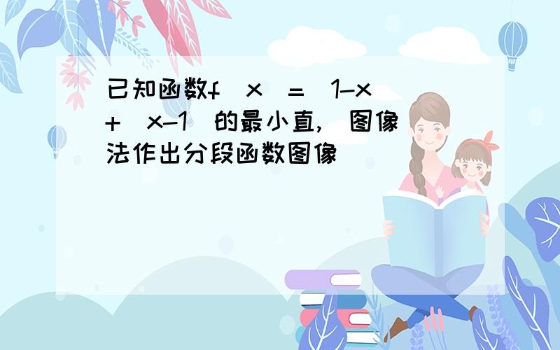 已知函数f(x)=|1-x|+|x-1|的最小直,（图像法作出分段函数图像）