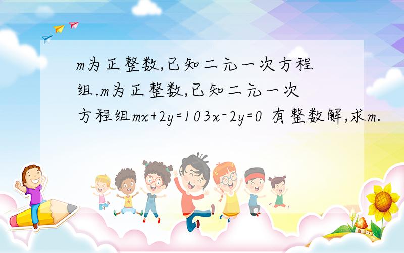 m为正整数,已知二元一次方程组.m为正整数,已知二元一次方程组mx+2y=103x-2y=0 有整数解,求m.