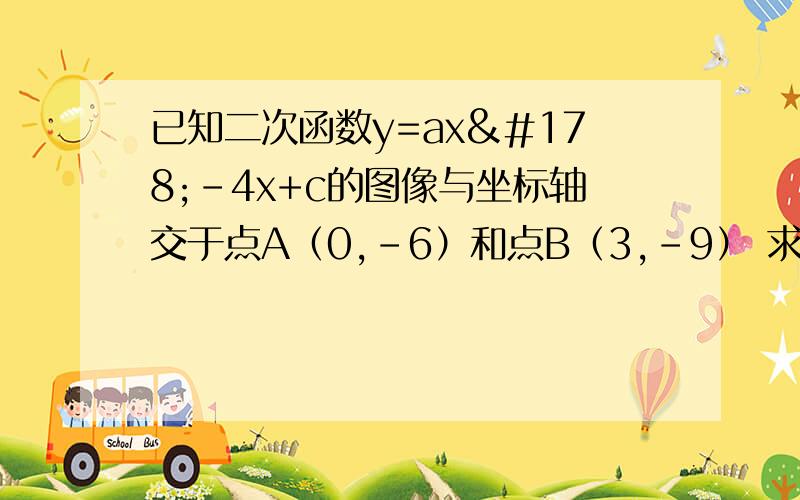 已知二次函数y=ax²-4x+c的图像与坐标轴交于点A（0,-6）和点B（3,-9） 求该抛物线的对称轴和顶点坐标