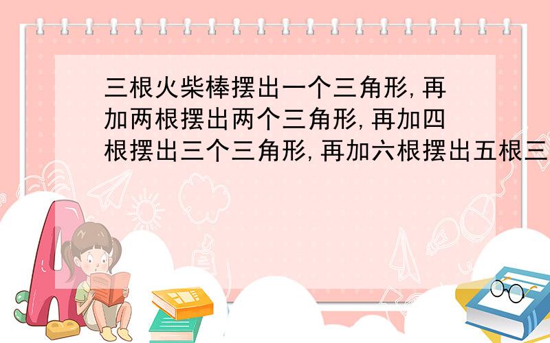 三根火柴棒摆出一个三角形,再加两根摆出两个三角形,再加四根摆出三个三角形,再加六根摆出五根三角形火柴棒公用 有什么规律 发现了什么 四年级下人教版数学第27页的数学实践