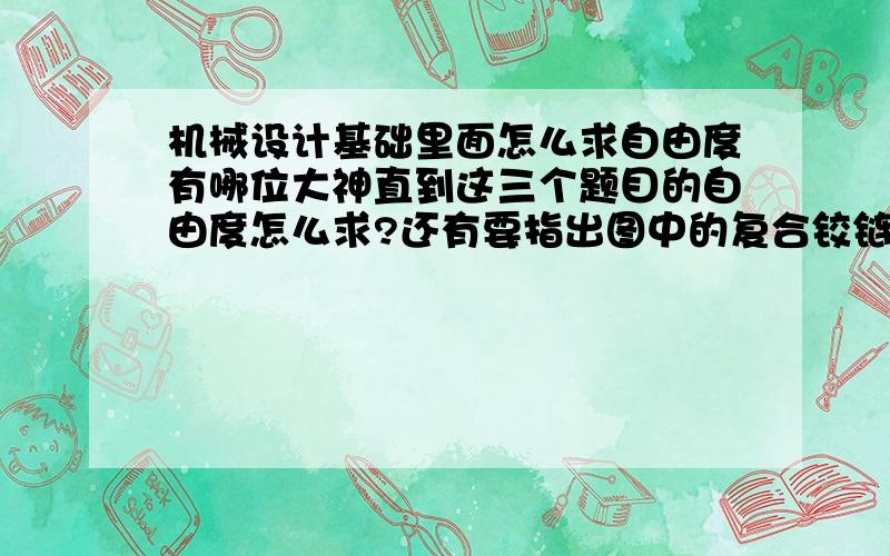 机械设计基础里面怎么求自由度有哪位大神直到这三个题目的自由度怎么求?还有要指出图中的复合铰链、局部自由度和虚约束