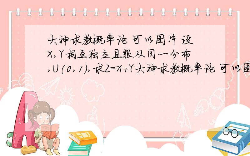 大神求教概率论 可以图片 设X,Y相互独立且服从同一分布,U(0,1),求Z=X+Y大神求教概率论 可以图片 设X,Y相互独立且服从同一分布,U(0,1),求Z=X+Y的概率密度