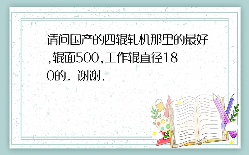 请问国产的四辊轧机那里的最好,辊面500,工作辊直径180的．谢谢．