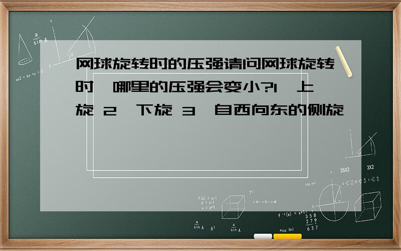 网球旋转时的压强请问网球旋转时,哪里的压强会变小?1、上旋 2、下旋 3、自西向东的侧旋