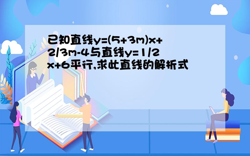 已知直线y=(5+3m)x+2/3m-4与直线y=1/2x+6平行,求此直线的解析式