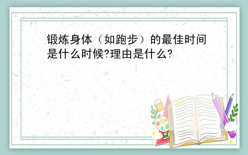 锻炼身体（如跑步）的最佳时间是什么时候?理由是什么?