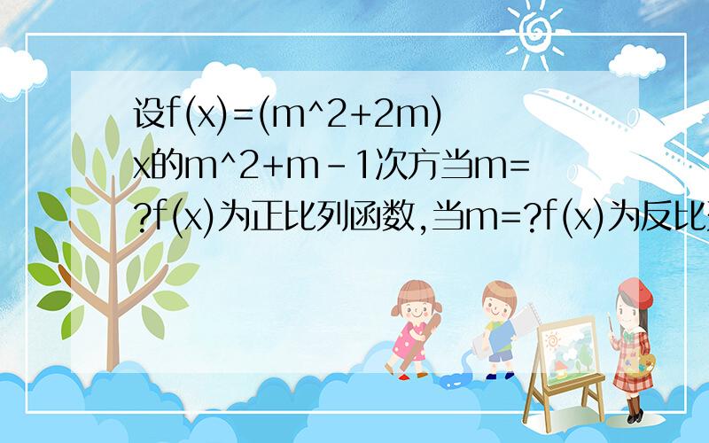 设f(x)=(m^2+2m)x的m^2+m-1次方当m=?f(x)为正比列函数,当m=?f(x)为反比列函数,当m=?f(x)为二次函数