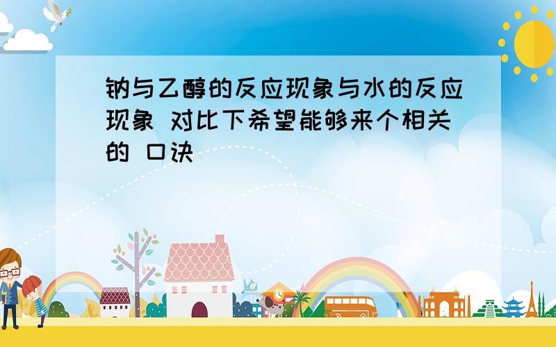 钠与乙醇的反应现象与水的反应现象 对比下希望能够来个相关的 口诀