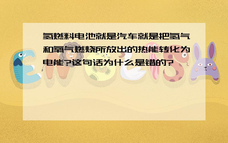 氢燃料电池就是汽车就是把氢气和氧气燃烧所放出的热能转化为电能?这句话为什么是错的?