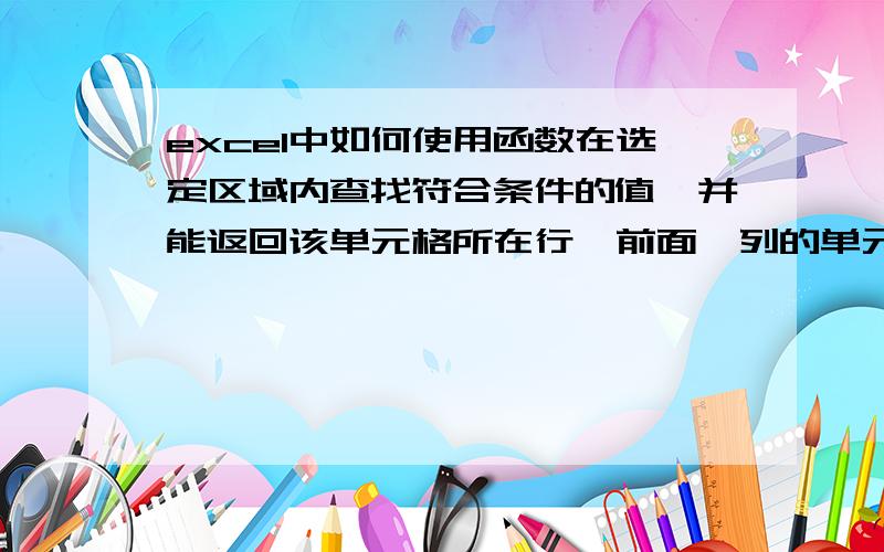 excel中如何使用函数在选定区域内查找符合条件的值,并能返回该单元格所在行,前面一列的单元格内容例如：A B C D1姓名 性别 代码2代码的值是唯一的,选定代码的区域,查找符合的一个且唯一