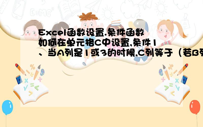 Excel函数设置.条件函数如何在单元格C中设置,条件1、当A列是1或3的时候,C列等于（若B列是5则是5*0.1、若B列是10则是10*0.2、若是B列是15则是15*0.3、若B列是20则是不20*0.4）；条件2、,当A列是2的时