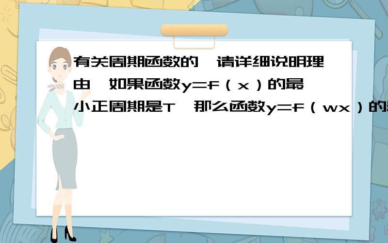 有关周期函数的,请详细说明理由,如果函数y=f（x）的最小正周期是T,那么函数y=f（wx）的最小正周期是T/w（w≠0）,这个命题是否成立,请说明理由.我感觉是成立的,但总觉得我的理由不够好.