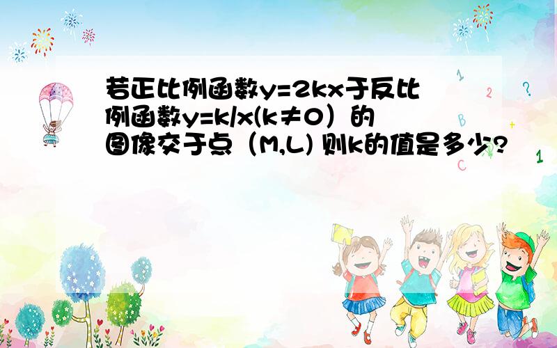 若正比例函数y=2kx于反比例函数y=k/x(k≠0）的图像交于点（M,L) 则k的值是多少?