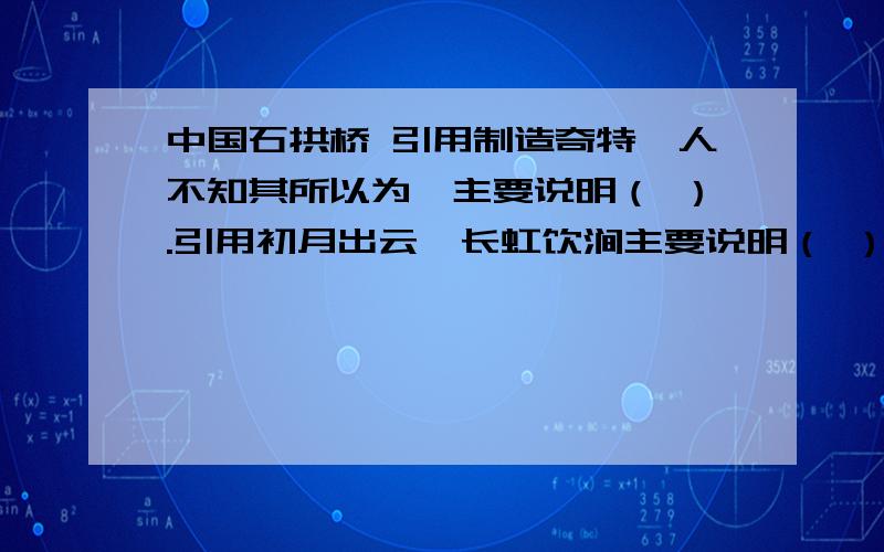 中国石拱桥 引用制造奇特,人不知其所以为,主要说明（ ）.引用初月出云,长虹饮涧主要说明（ ）.