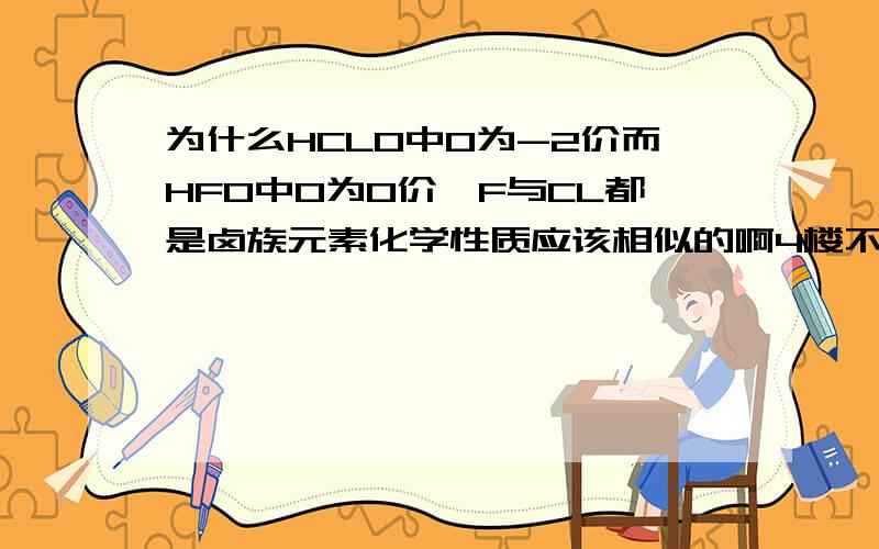 为什么HCLO中O为-2价而HFO中O为0价,F与CL都是卤族元素化学性质应该相似的啊4楼不知道就不要乱说，HFO肯定有的，是次氟酸