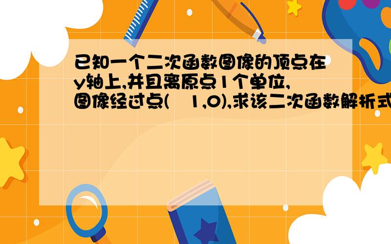 已知一个二次函数图像的顶点在y轴上,并且离原点1个单位,图像经过点(–1,0),求该二次函数解析式