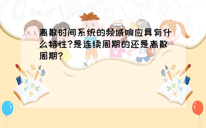 离散时间系统的频域响应具有什么特性?是连续周期的还是离散周期?