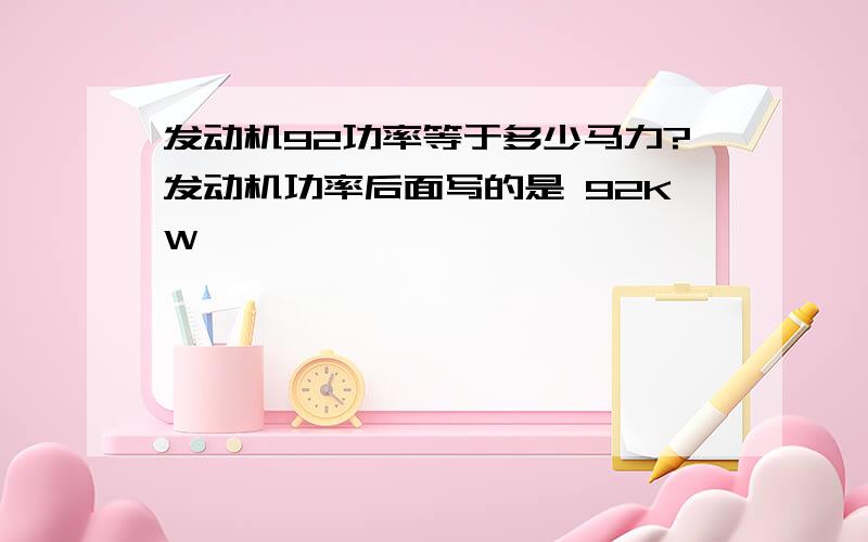 发动机92功率等于多少马力?发动机功率后面写的是 92KW