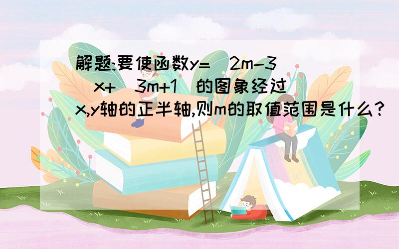 解题:要使函数y=(2m-3)x+(3m+1)的图象经过x,y轴的正半轴,则m的取值范围是什么?