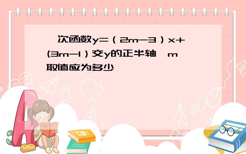 一次函数y=（2m-3）x+(3m-1）交y的正半轴,m取值应为多少