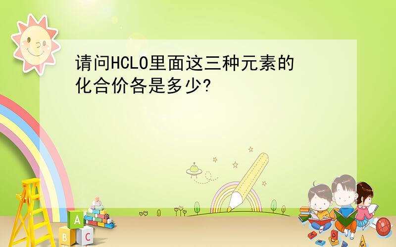 请问HCLO里面这三种元素的化合价各是多少?