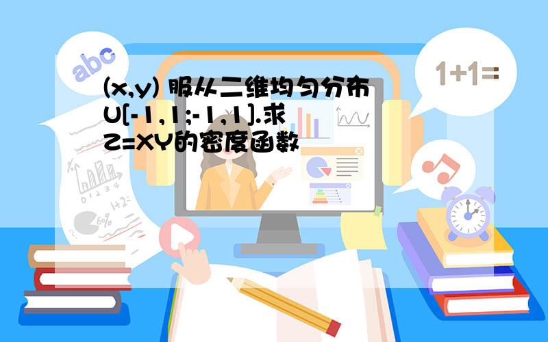 (x,y) 服从二维均匀分布U[-1,1;-1,1].求Z=XY的密度函数