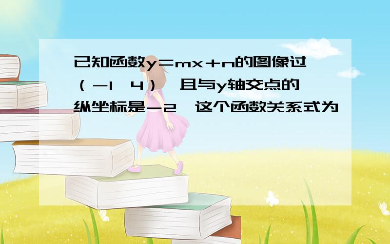 已知函数y＝mx＋n的图像过（－1,4）,且与y轴交点的纵坐标是－2,这个函数关系式为