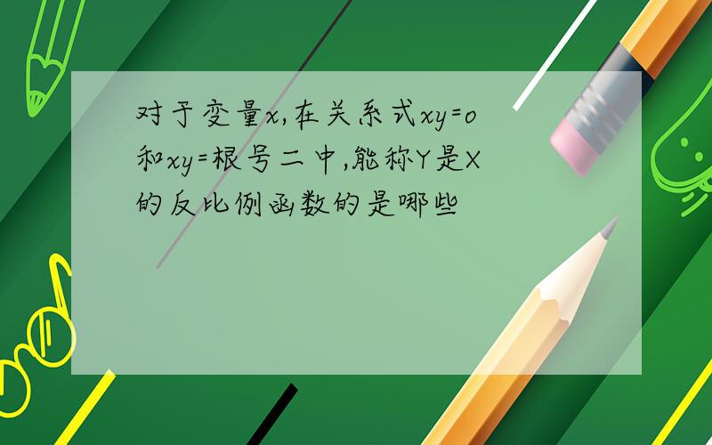 对于变量x,在关系式xy=o和xy=根号二中,能称Y是X的反比例函数的是哪些