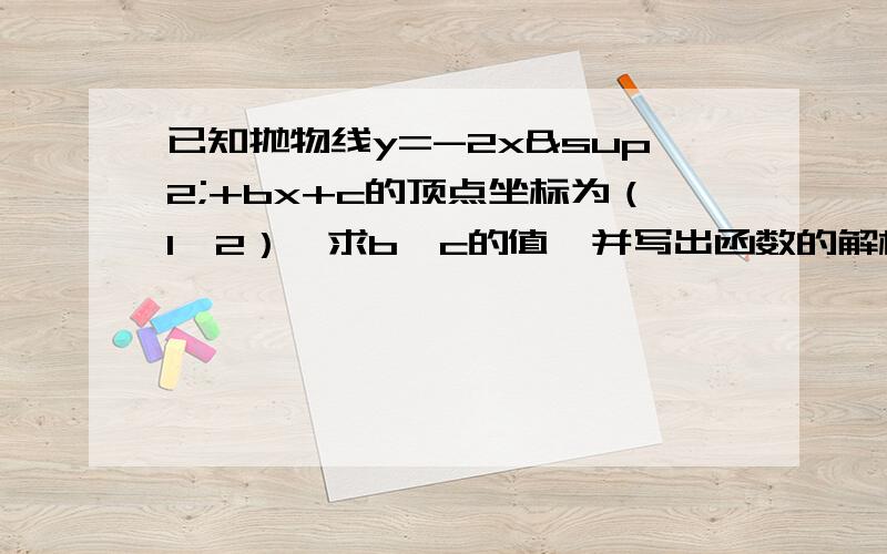 已知抛物线y=-2x²+bx+c的顶点坐标为（1,2）,求b,c的值,并写出函数的解析式.