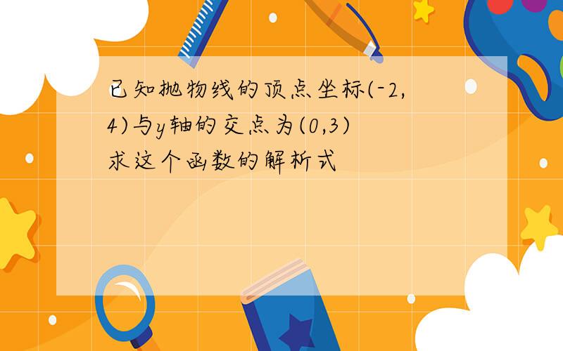 已知抛物线的顶点坐标(-2,4)与y轴的交点为(0,3)求这个函数的解析式