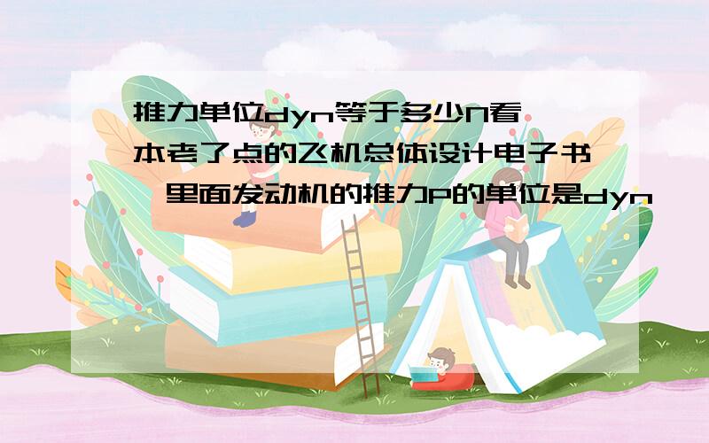 推力单位dyn等于多少N看一本老了点的飞机总体设计电子书,里面发动机的推力P的单位是dyn,