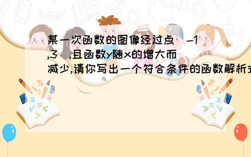 某一次函数的图像经过点（-1,3),且函数y随x的增大而减少,请你写出一个符合条件的函数解析式（）.要答案