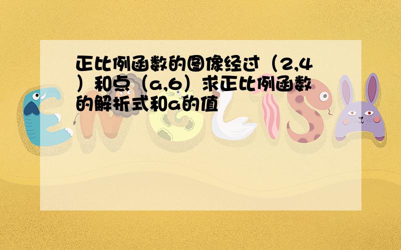 正比例函数的图像经过（2,4）和点（a,6）求正比例函数的解析式和a的值