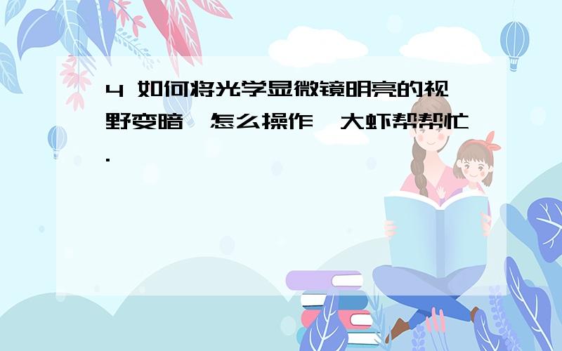 4 如何将光学显微镜明亮的视野变暗,怎么操作,大虾帮帮忙.