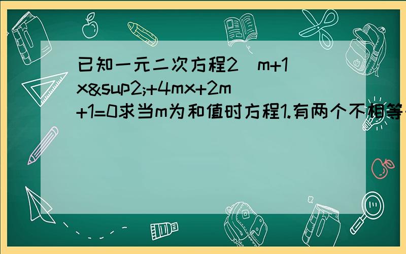 已知一元二次方程2（m+1）x²+4mx+2m+1=0求当m为和值时方程1.有两个不相等的实数根2.有两个相等实数根