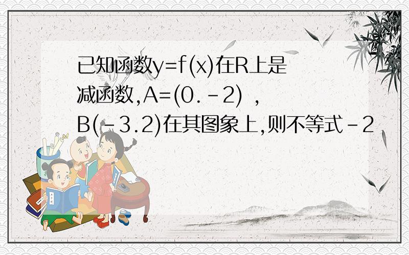 已知函数y=f(x)在R上是减函数,A=(0.-2) ,B(-3.2)在其图象上,则不等式-2