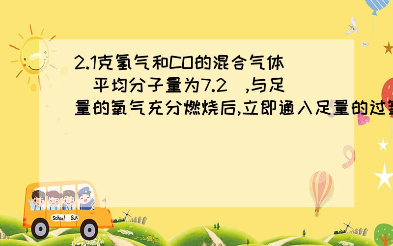 2.1克氢气和CO的混合气体(平均分子量为7.2),与足量的氧气充分燃烧后,立即通入足量的过氧化钠固%C