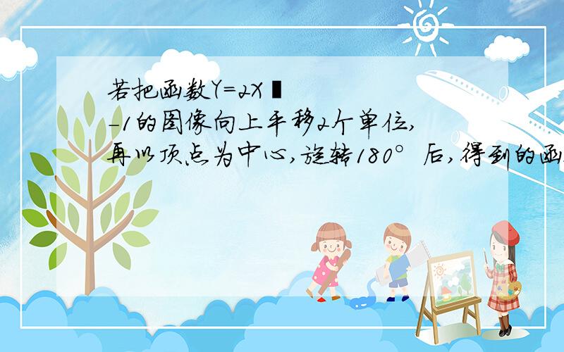 若把函数Y=2X²-1的图像向上平移2个单位,再以顶点为中心,旋转180°后,得到的函数图像解析式是什么?