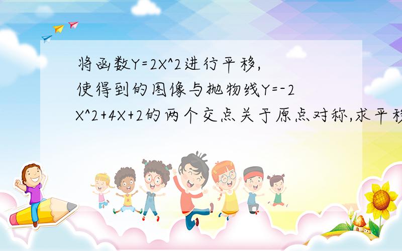 将函数Y=2X^2进行平移,使得到的图像与抛物线Y=-2X^2+4X+2的两个交点关于原点对称,求平移后函数解求式.