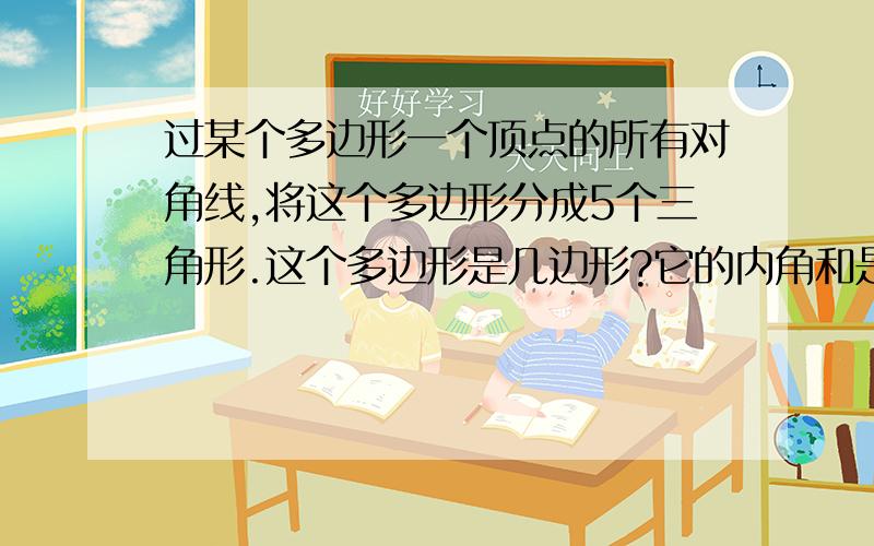 过某个多边形一个顶点的所有对角线,将这个多边形分成5个三角形.这个多边形是几边形?它的内角和是多少?