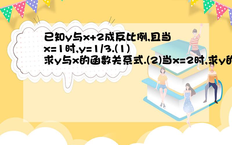 已知y与x+2成反比例,且当x=1时,y=1/3.(1)求y与x的函数关系式.(2)当x=2时,求y的值.