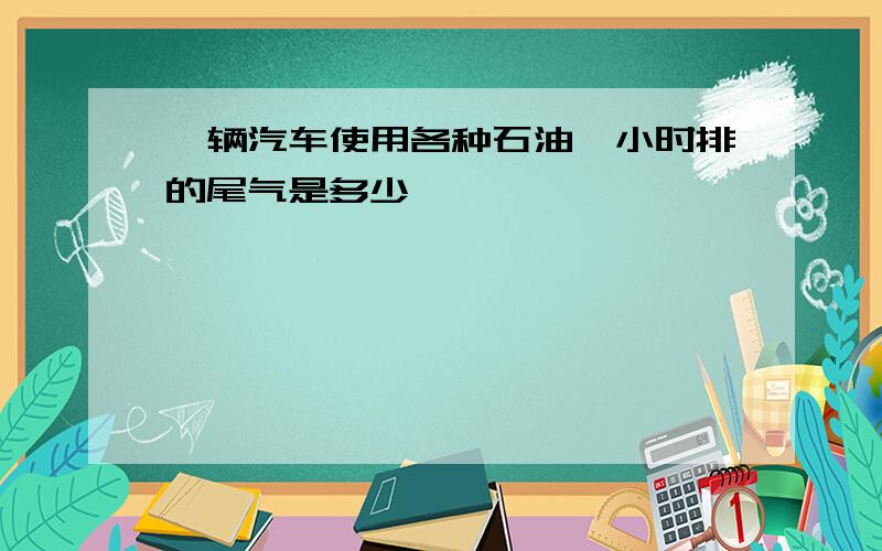 一辆汽车使用各种石油一小时排的尾气是多少