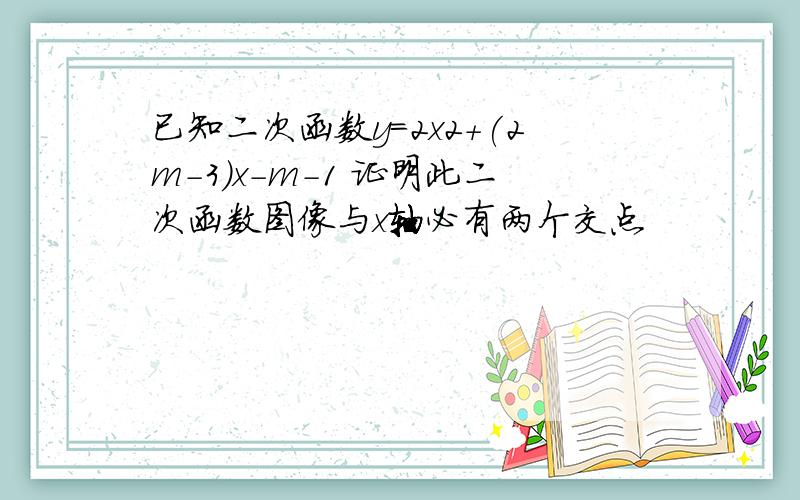 已知二次函数y=2x2+(2m-3)x-m-1 证明此二次函数图像与x轴必有两个交点