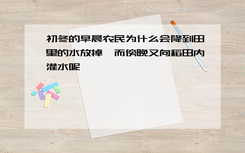 初冬的早晨农民为什么会降到田里的水放掉,而傍晚又向稻田内灌水呢