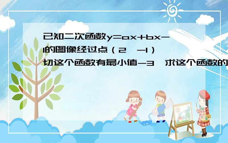 已知二次函数y=ax+bx-1的图像经过点（2,-1）,切这个函数有最小值-3,求这个函数的关系式