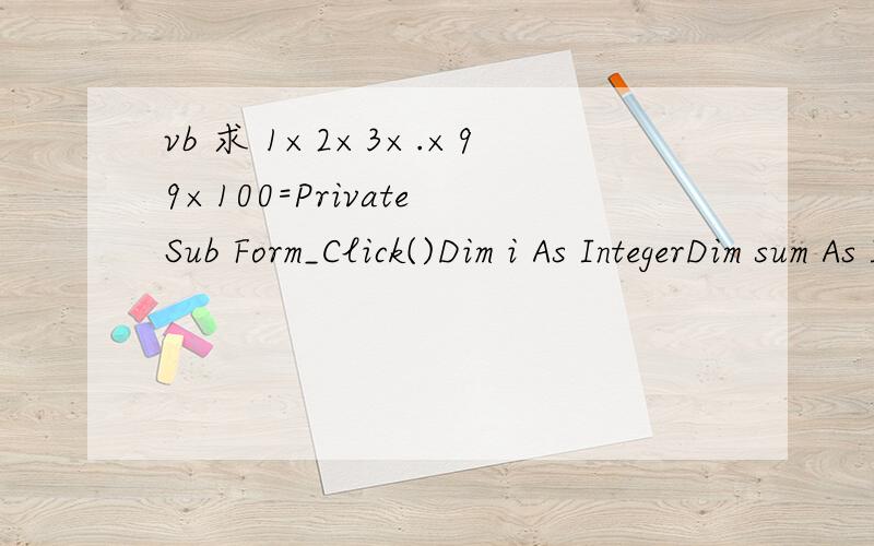 vb 求 1×2×3×.×99×100=Private Sub Form_Click()Dim i As IntegerDim sum As Integersum = 1For i = 1 To 100 Step 1sum = sum * iNext iEnd Sub  这个有什么问题啊?