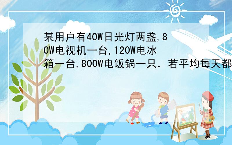 某用户有40W日光灯两盏,80W电视机一台,120W电冰箱一台,800W电饭锅一只．若平均每天都少用0．5h,则一个月（30d）可节约度电注意:40W日光灯(两)盏