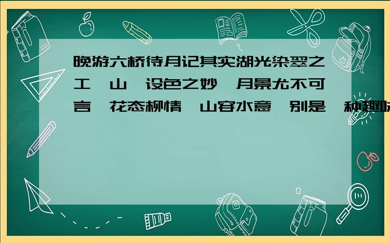 晚游六桥待月记其实湖光染翠之工,山岚设色之妙,月景尤不可言,花态柳情,山容水意,别是一种趣味翻译