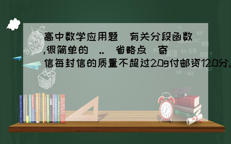 高中数学应用题（有关分段函数,很简单的）..（省略点）寄信每封信的质量不超过20g付邮资120分,超过20g但不超过40g付邮资240分,超过40g但不超过60g的付邮资360分,依此类推,试画出不超过90g的函